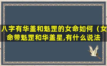 八字有华盖和魁罡的女命如何（女命带魁罡和华盖星,有什么说法 🐡 吗）